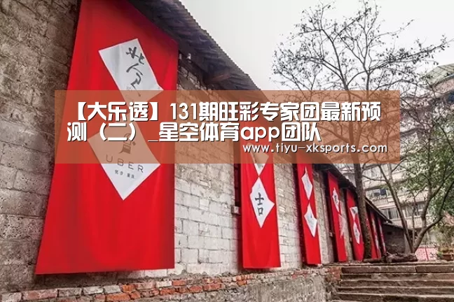 
【大乐透】131期旺彩专家团最新预测（二）_星空体育app团队